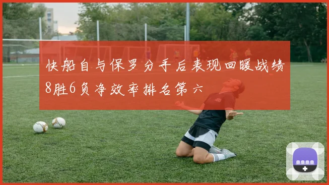 快船自与保罗分手后表现回暖战绩8胜6负净效率排名第六
