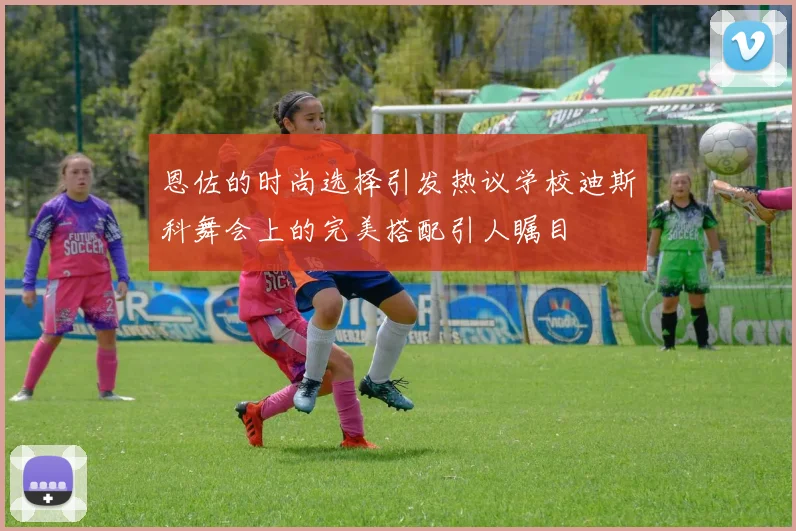 恩佐的时尚选择引发热议学校迪斯科舞会上的完美搭配引人瞩目
