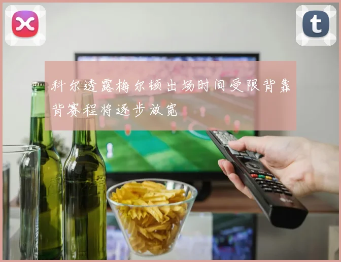 科尔透露梅尔顿出场时间受限背靠背赛程将逐步放宽