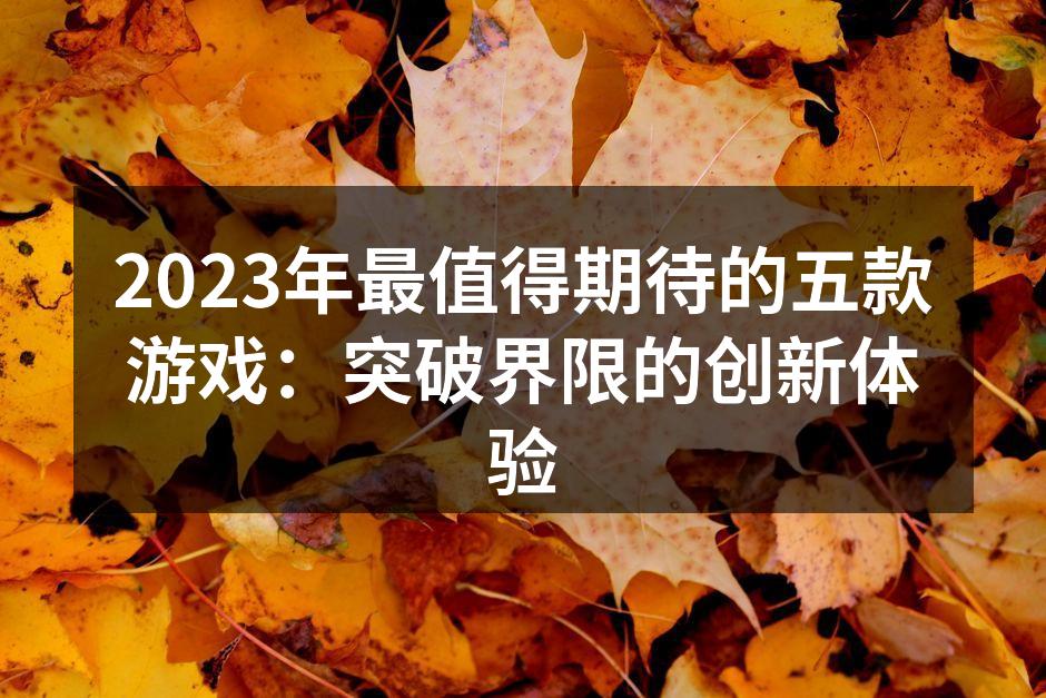 2023年最值得期待的五款游戏：突破界限的创新体验